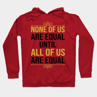 None Of Us Are Equal Until All Of Us Are Equal Hoodie